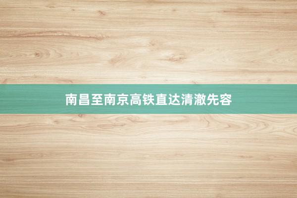 南昌至南京高铁直达清澈先容