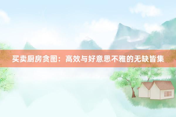 买卖厨房贪图：高效与好意思不雅的无缺皆集
