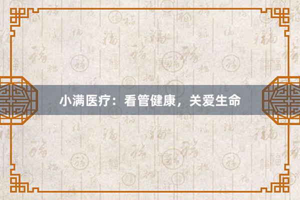 小满医疗：看管健康，关爱生命